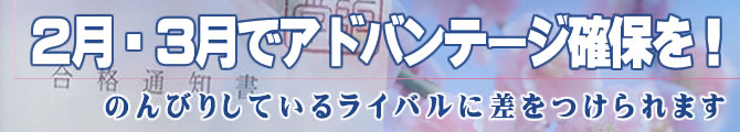 2月・3月でアドバンテージ確保を!
のんびりしているライバルに差をつけられます